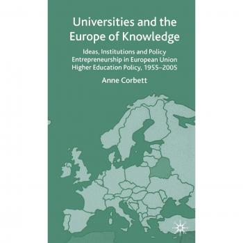 Universities and the Europe of Knowledge: Ideas, Institutions and Policy Entrepreneurship in European Union Higher Education Policy, 1955-2005: Ideas, ... in European Union Higher Education 1955-2005