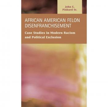 African American Felon Disenfranchisement: Modern Racism & Political Exclusion Case Studies (Criminal Justice Scholarship)