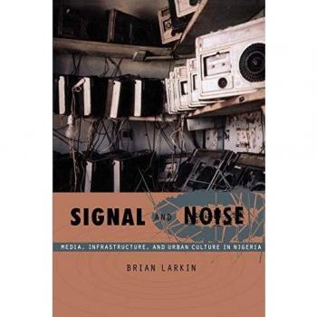 Signal and Noise: Media, Infrastructure, and Urban Culture in Nigeria