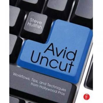 Avid Uncut: Workflows, Tips, and Techniques from Hollywood Pros