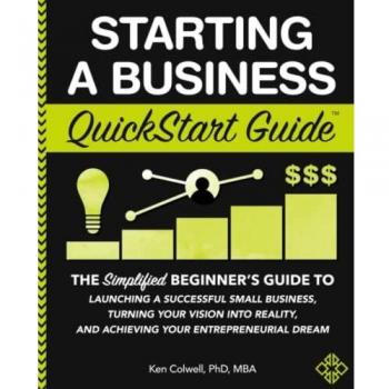 Starting a Business QuickStart Guide: The Simplified Beginner’s Guide to Launching a Successful Small Business, Turning Your Vision into Reality, and ... Dream