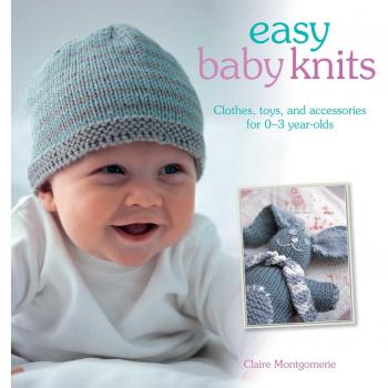 Easy Baby Knits: Clothes, toys, and accessories for 0-3 year olds