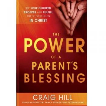 The Power of a Parent's Blessing: See Your Children Prosper and Fulfill Their Destinies in Christ