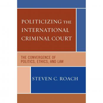 Politicizing the International Criminal Court: The Intersection of Politics, Ethics, and Law - A Critical Analysis