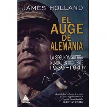 El auge de Alemania: La Segunda Guerra Mundial en Occidente 1939-1941 - HOLLAND, JAMES