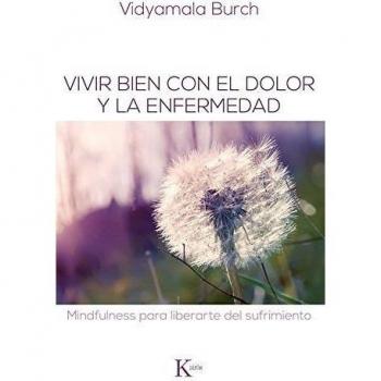 Vivir bien con el dolor y la enfermedad: Mindfulness para liberarte del sufrimiento