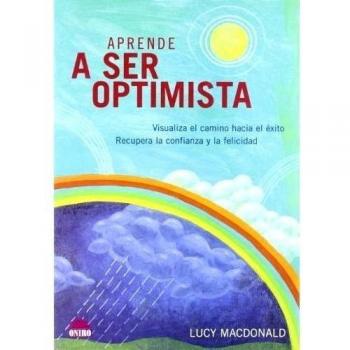 Aprende a ser optimista: Visualiza el camino hacia el éxito. Recupera la confianza y la felicidad