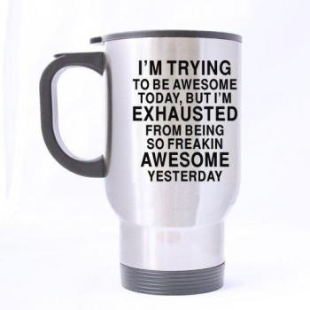 Top Funny I'm trying to be awesome today, but I'm exhausted from being so freakin' awesome yesterday Theme - 100% Stainless Steel Material Travel Mugs - 14oz sizes by Unknown