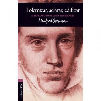 El Pensamiento De Soren Kierkegaard: Polemizar, Aclarar, Edificar