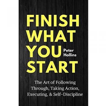 Finish What You Start: The Art of Execution and Self-Discipline by Peter Hollins