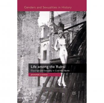 Life among the Ruins: Cityscape and Sexuality in Cold War Berlin