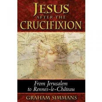 Jesus after the Crucifixion: From Jerusalem to Rennes-Le-Chateau