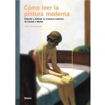 Cómo leer la pintura moderna: Entender y disfrutar los maestros modernos, de Courbet a Warhol