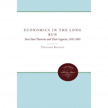 Economics in the Long Run: New Deal Theorists and Their Legacies, 1933-1993 - University of North Carolina Press