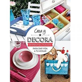 Crea y decora: 30 proyectos DIY para dar vida a tu hogar