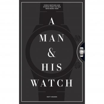 Man and His Watch, A: Iconic Watches and Stories from the Men Who Wore Them