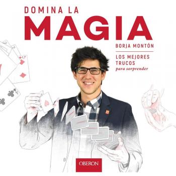 Domina la magia: Los mejores trucos para sorprender - Borja Montón Rodríguez