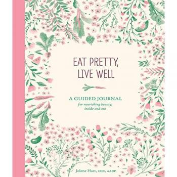 Eat Pretty, Live Well: A Guided Journal for Nourishing Beauty, Inside and Out