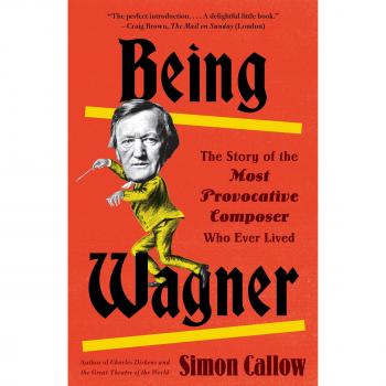Being Wagner: The Story of the Most Provocative Composer Who Ever Lived