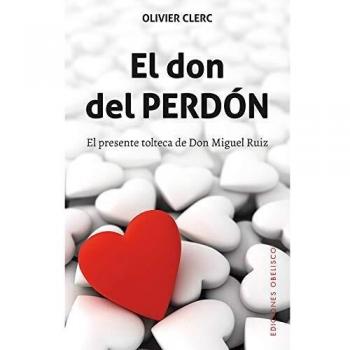 El don del perdón: El Presente Tolteca De Don Miguel Ruiz - Olivier Clerc