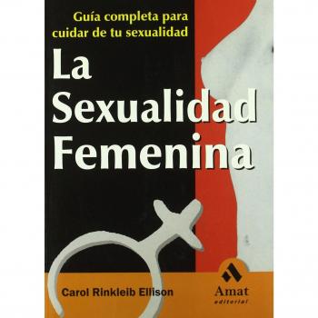 La sexualidad femenina: Guía completa para cuidar de tu sexualidad