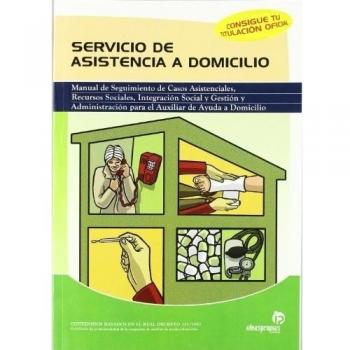 Servicio de asistencia a domicilio: Manual de seguimiento de casos asistenciales, recursos sociales, integración social y gestión y administración ...