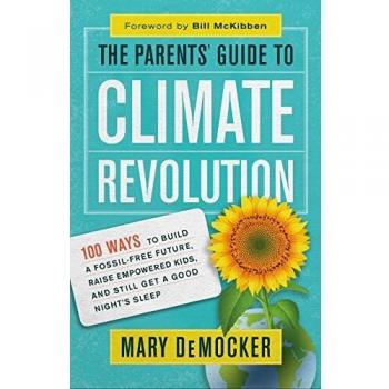 The Parents' Guide to Climate Revolution: 100 Ways to Build a Fossil-Free Future, Raised Empowered Kids, and Still Get a Good Night's Sleep