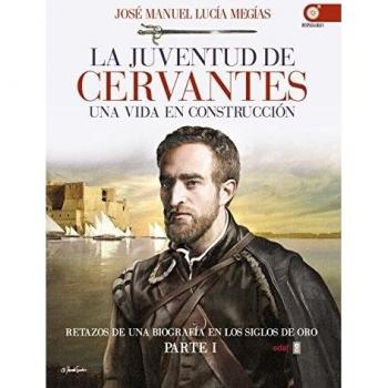 LA JUVENTUD DE CERVANTES. UNA VIDA EN CONSTRUCCIÓN. RETAZOS DE UNA BIOGRAFÍA EN EL SIGLO DE ORO. PARTE I