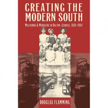 Creating the Modern South: Millhands and Managers in Dalton, Georgia, 1884-1984 (Southern Studies Series)