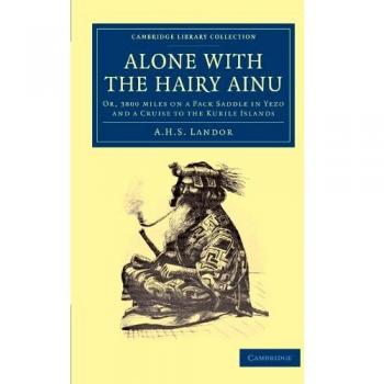 Alone con los Ainu Peludos: 3800 Millas a Caballo en Yezo y un Crucero por las Islas Kuriles (Colección de Biblioteca de Cambridge - Viajes y Exploración en Asia)
