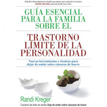 Guía esencial para la familia sobre el trastorno límite de la personalidad: Nuevas herramientas y técnicas para dejar de andar sobre cáscaras de huevo