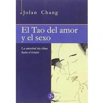 El Tao Del Amor Y El Sexo: La ancestral vía china hacia el éxtasis - Jolan Chang
