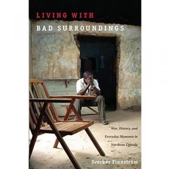 Living with Bad Surroundings: War, History, and Everyday Moments in Northern Uganda