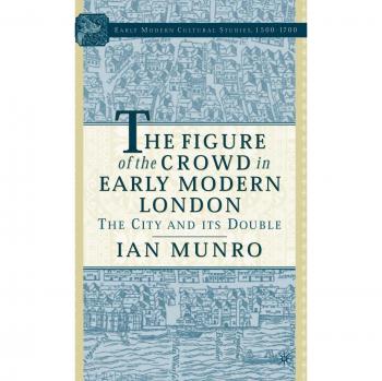 The Figure of the Crowd in Early Modern London: The City and Its Double