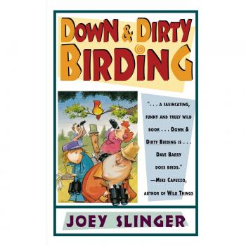 Down and Dirty Birding: From the Sublime to the Ridiculous, Here's All the Outrageous but True Stuff You've Ever Wanted to Know About North American Birds