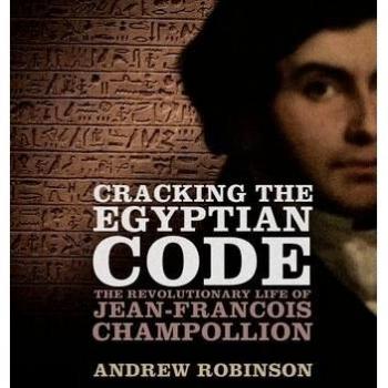 Cracking the Egyptian Code: The Revolutionary Life of Jean-Francois Champollion