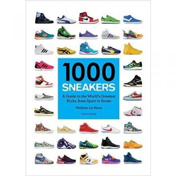 1000 Sneakers: A Guide to the World's Greatest Kicks, from Sport to Street