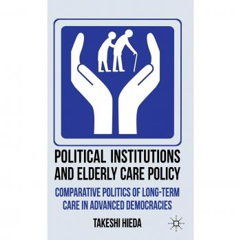 Political Institutions and Elderly Care Policy: Comparative Politics of Long-Term Care in Advanced Democracies