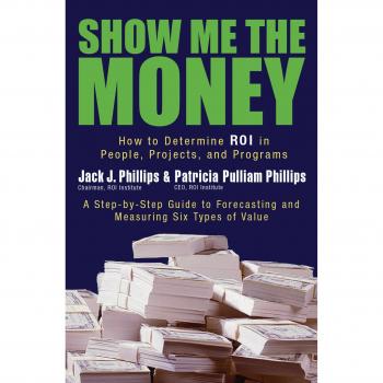 Show Me the Money: How to Determine ROI in People, Projects, and Programs