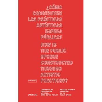 ¿Cómo construyen las prácticas artísticas esfera pública? Arte-praktikek nola eraikitzen dute esparru publikoa?: LaPublika. ... arte-ikerketarako Laborategia