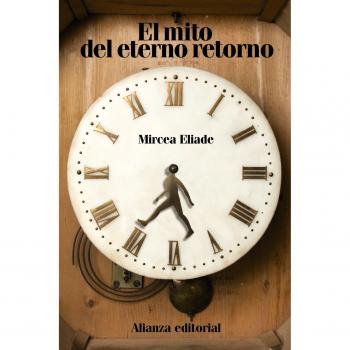 El mito del eterno retorno: Arquetipos y repetición - Mircea Eliade