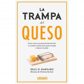 La trampa del queso: Cómo vencer una desconocida adicción te ayudará a perder peso, ganar energía y mejorar la salud - Neal D. Barnard
