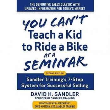 You Can’t Teach a Kid to Ride a Bike at a Seminar, 2nd Edition: Sandler Training’s 7-Step System for Successful Selling