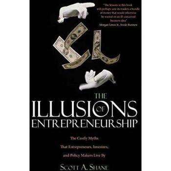 The Illusions of Entrepreneurship: The Costly Myths That Entrepreneurs, Investors, and Policy Makers Live By