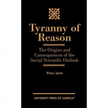 Tyranny of Reason: Understanding the Social Scientific Perspective by Yuval Levin