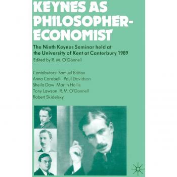 Keynes as Philosopher-Economist: The Ninth Keynes Seminar held at the University of Kent at Canterbury, 1989: Seminar Proceedings