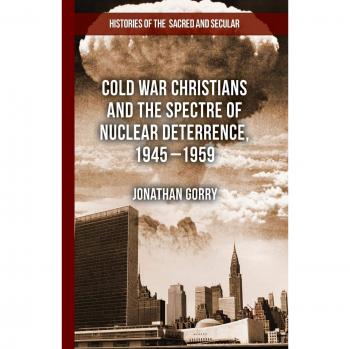 Cold War Christians and the Spectre of Nuclear Deterrence, 1945-1959