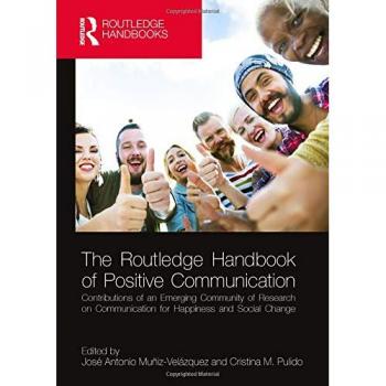 The Routledge Handbook of Positive Communication: Contributions of an Emerging Community of Research on Communication for Happiness and Social Change