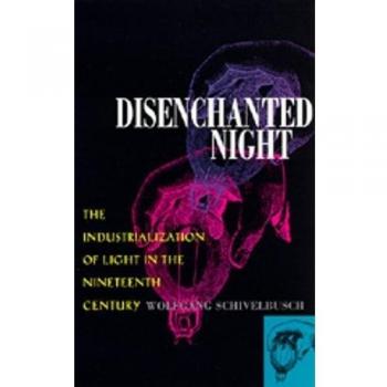 Disenchanted Night: Industrialization of Light in the Nineteenth Century: The Industrialization of Light in the Nineteenth Century