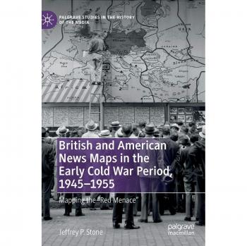 British and American News Maps in the Early Cold War Period, 1945-1955: Mapping the Red Menace